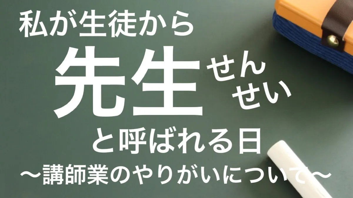 私が生徒から先生と呼ばれる日～講師業のやりがいについて～