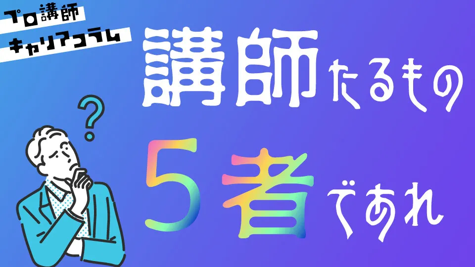 講師たるもの5者たれ！【学者・医者・易者・役者・芸者】【キャリアコラム＃5】