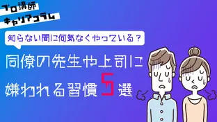 知らない間に何気なくやっている？同僚の先生や上司に嫌われる習慣5選【キャリアコラム#24】