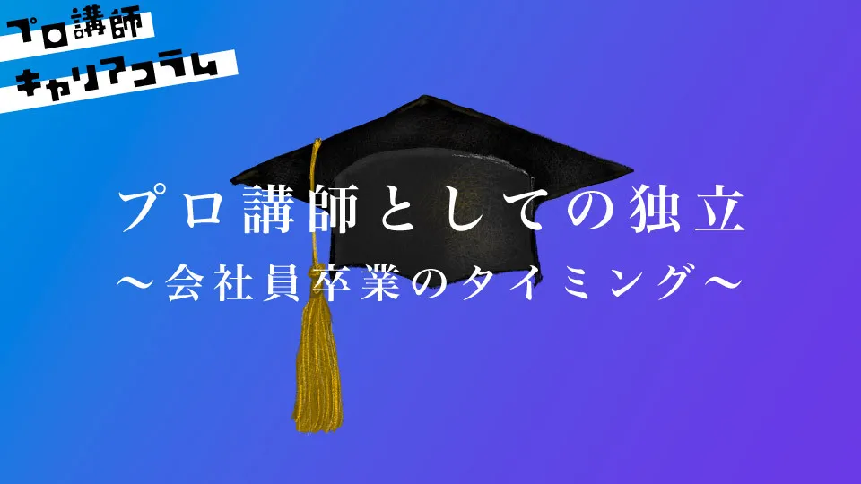 プロ講師としての独立～会社員卒業のタイミング～【キャリアコラム#32】
