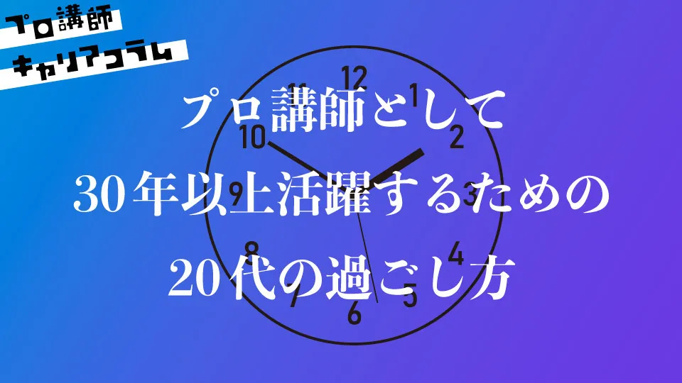 プロ講師として30年以上活躍するための、20代の過ごし方【キャリアコラム#39】