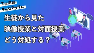 生徒から見た映像授業と対面授業。どう対処する？【キャリアコラム#44】