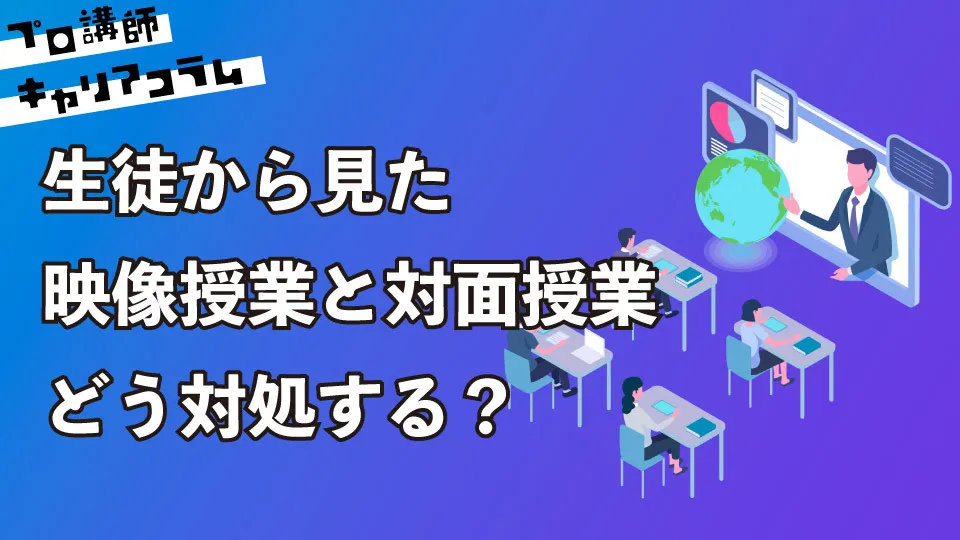 生徒から見た映像授業と対面授業。どう対処する？【キャリアコラム#44】
