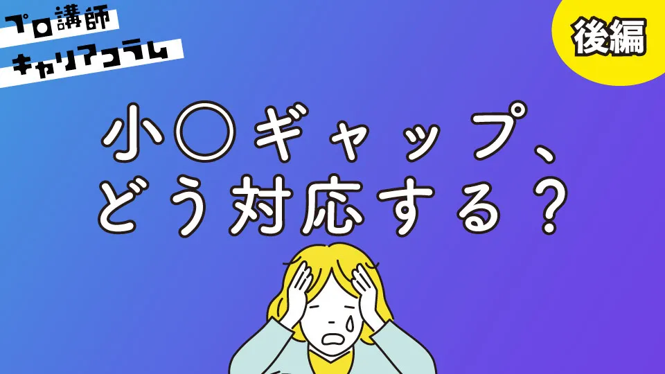 小○ギャップ、どう対応する？（後編）【キャリアコラム#73】