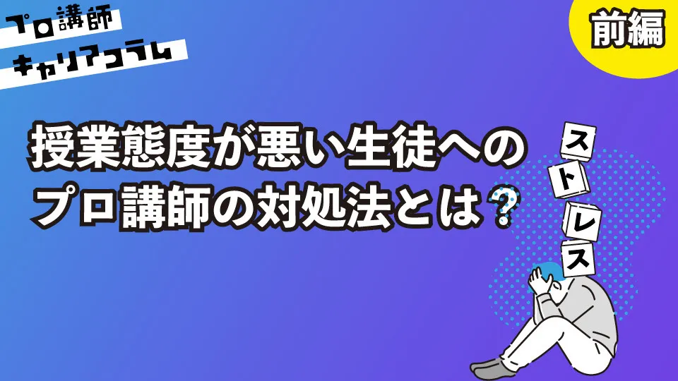 授業態度が悪い生徒へのプロ講師の対処法とは？（前編）【キャリアコラム#74】